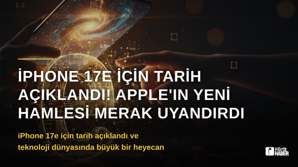 iPhone 17e İçin Tarih Açıklandı! Apple’ın Yeni Hamlesi Merak Uyandırdı