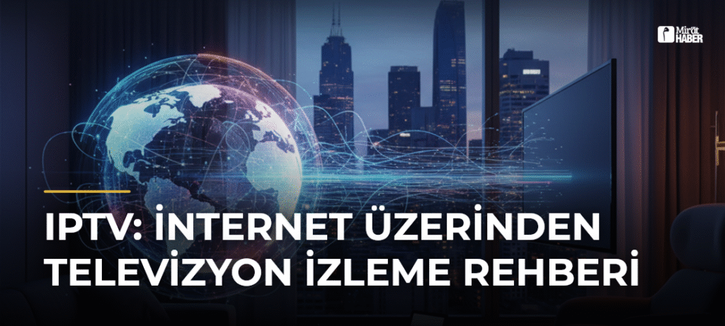 IPTV: İnternet Üzerinden Televizyon İzleme Rehberi