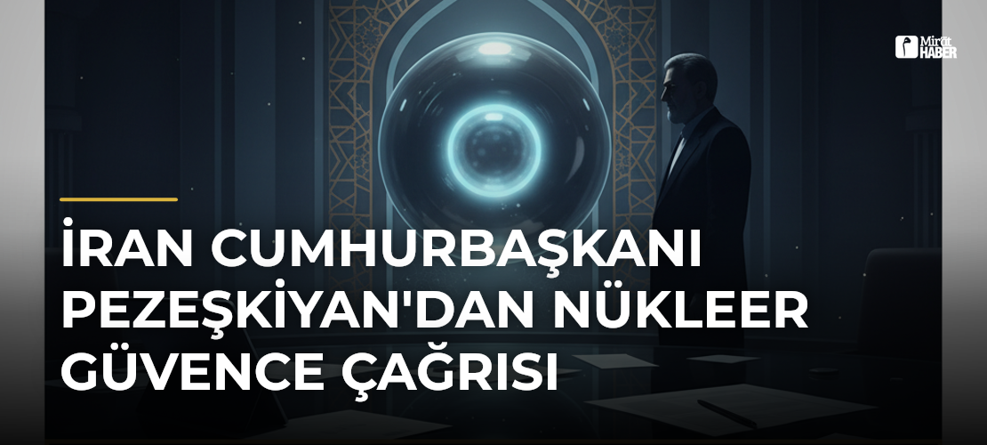 İran Cumhurbaşkanı Pezeşkiyan'dan Nükleer Güvence Çağrısı