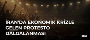 İran’da Ekonomik Krizle Gelen Protesto Dalgalanması