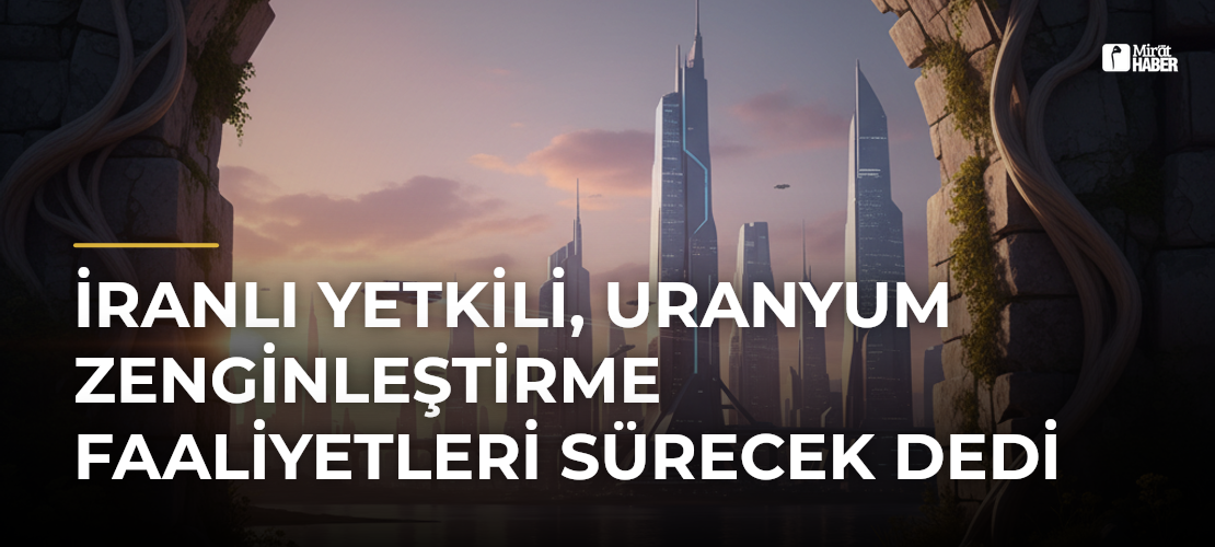 İranlı Yetkili, Uranyum Zenginleştirme Faaliyetleri Sürecek Dedi