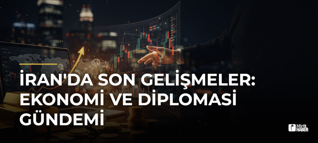 İran’da Son Gelişmeler: Ekonomi ve Diplomasi Gündemi