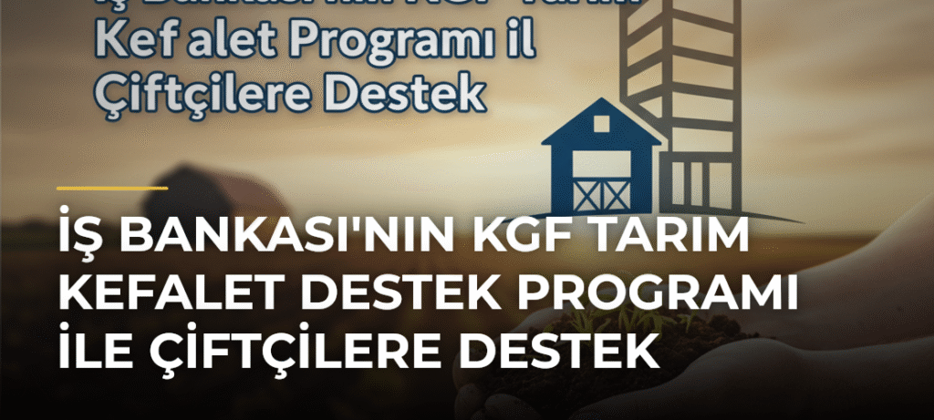 İş Bankası’nın KGF Tarım Kefalet Destek Programı ile Çiftçilere Destek