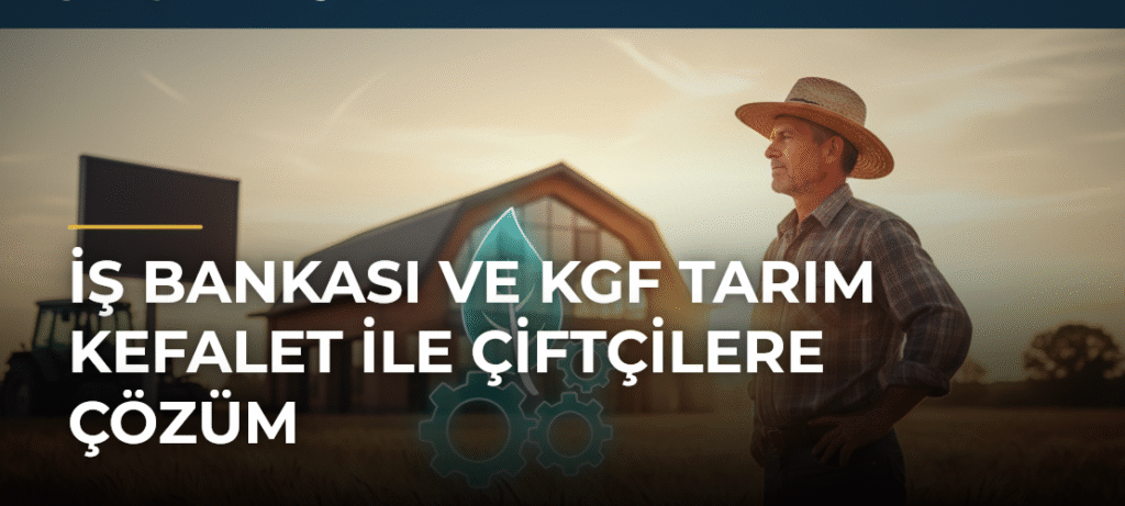 İş Bankası ve KGF Tarım Kefalet ile Çiftçilere Çözüm