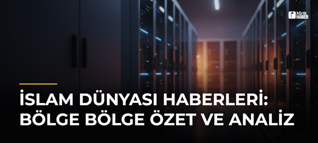 İslam Dünyası Haberleri: Bölge Bölge Özet ve Analiz
