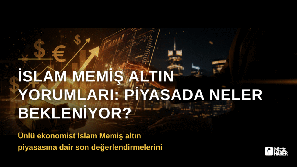 İslam Memiş Altın Yorumları: Piyasada Neler Bekleniyor?