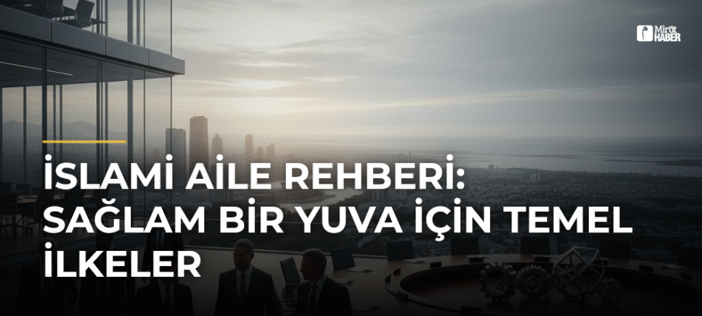 İslami Aile Rehberi: Sağlam Bir Yuva İçin Temel İlkeler