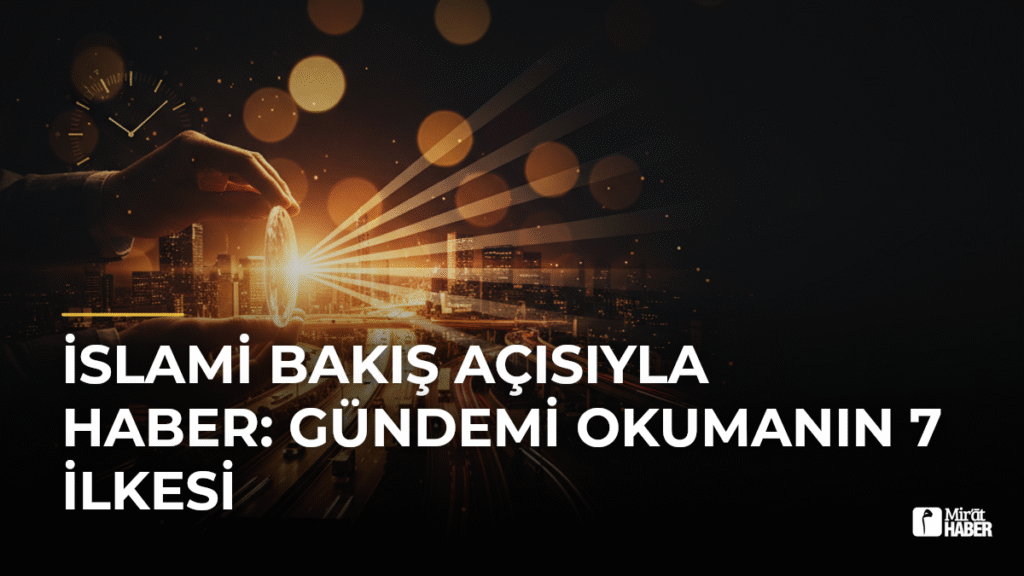 İslami Bakış Açısıyla Haber: Gündemi Okumanın 7 İlkesi