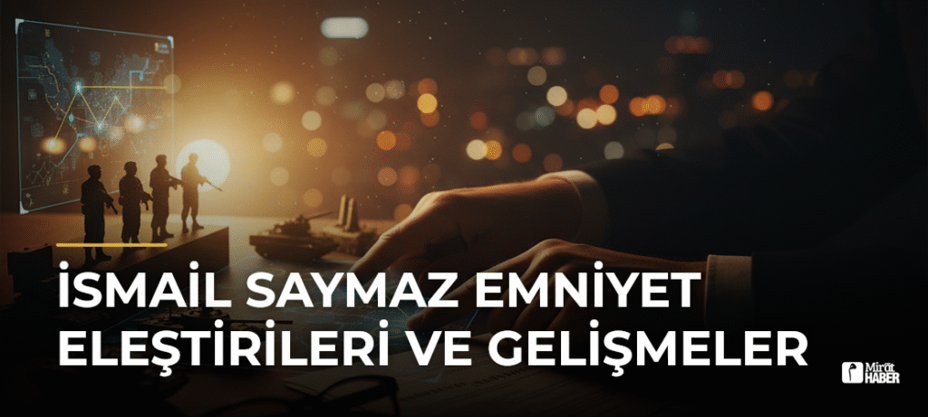 İsmail Saymaz Emniyet Eleştirileri ve Gelişmeler