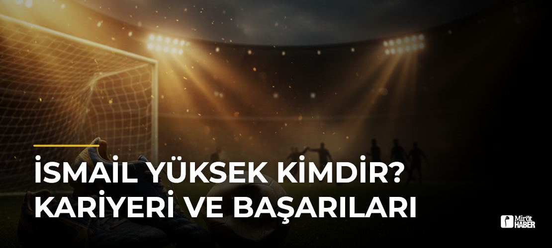 İsmail Yüksek Kimdir? Kariyeri ve Başarıları