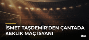 İsmet Taşdemir’den Çantada Keklik Maç İsyanı