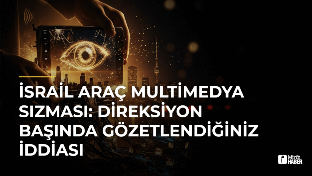 İsrail Araç Multimedya Sızması: Direksiyon Başında Gözetlendiğiniz İddiası