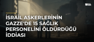 İsrail Askerlerinin Gazze’de 15 Sağlık Personelini Öldürdüğü İddiası