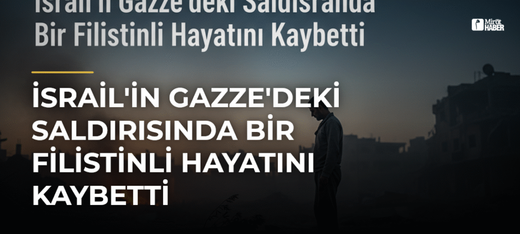 İsrail’in Gazze’deki Saldırısında Bir Filistinli Hayatını Kaybetti
