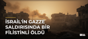 İsrail’in Gazze Saldırısında Bir Filistinli Öldü