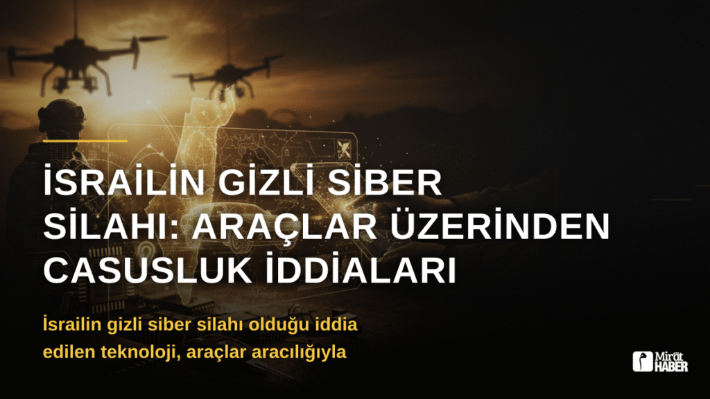 İsrailin Gizli Siber Silahı: Araçlar Üzerinden Casusluk İddiaları