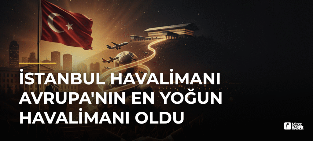 İstanbul Havalimanı Avrupa’nın En Yoğun Havalimanı Oldu