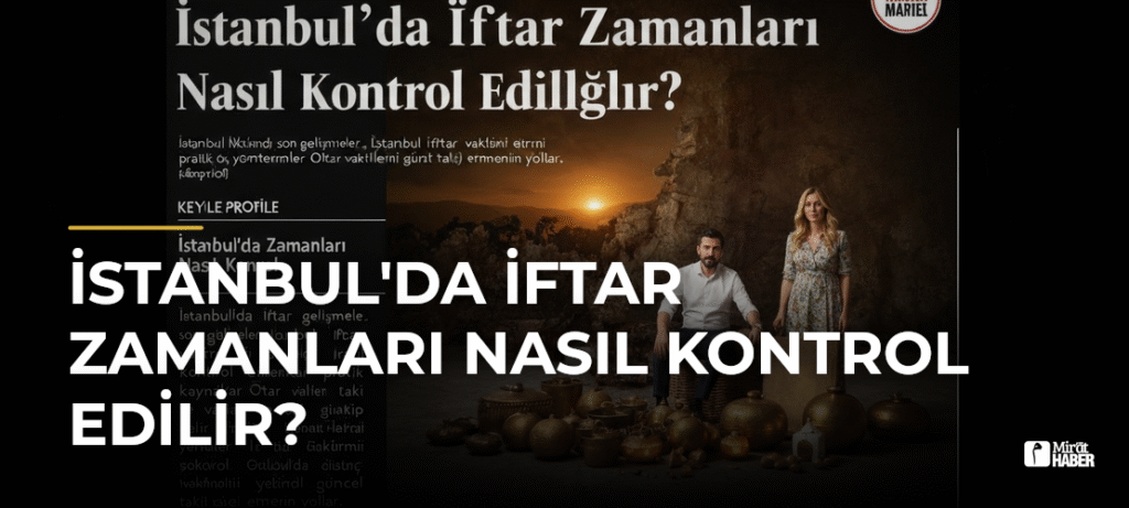İstanbul’da İftar Zamanları Nasıl Kontrol Edilir?