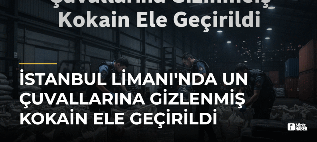 İstanbul Limanı’nda Un Çuvallarına Gizlenmiş Kokain Ele Geçirildi
