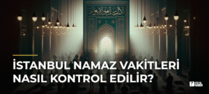 İstanbul Namaz Vakitleri Nasıl Kontrol Edilir?