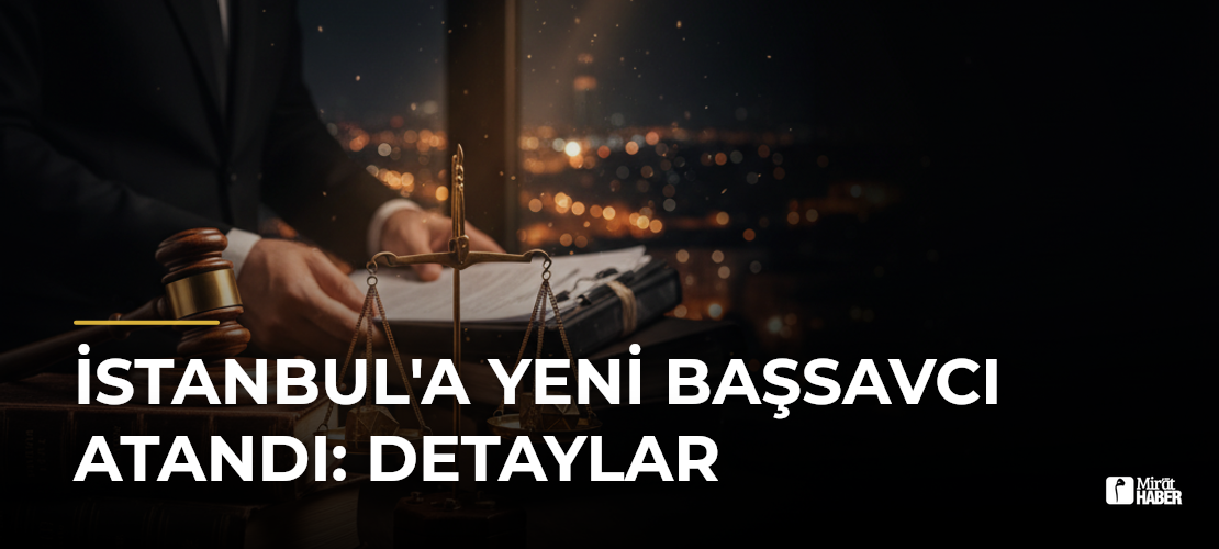 İstanbul'a Yeni Başsavcı Atandı: Detaylar