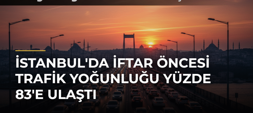 İstanbul’da İftar Öncesi Trafik Yoğunluğu Yüzde 83’e Ulaştı