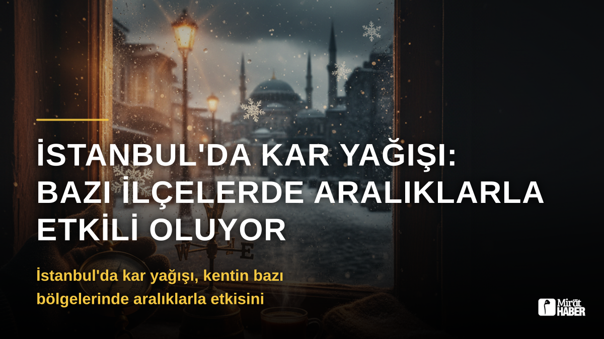 İstanbul'da Kar Yağışı: Bazı İlçelerde Aralıklarla Etkili Oluyor