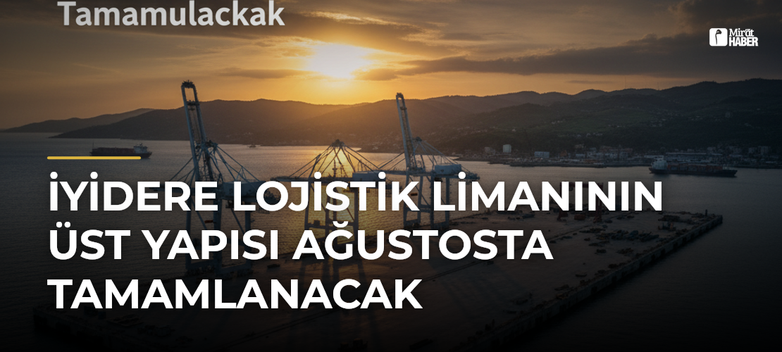 İyidere Lojistik Limanının Üst Yapısı Ağustosta Tamamlanacak