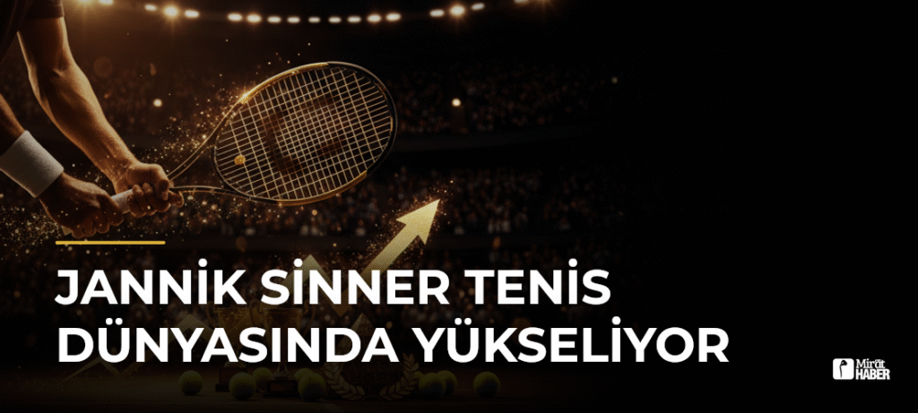 Jannik Sinner Tenis Dünyasında Yükseliyor