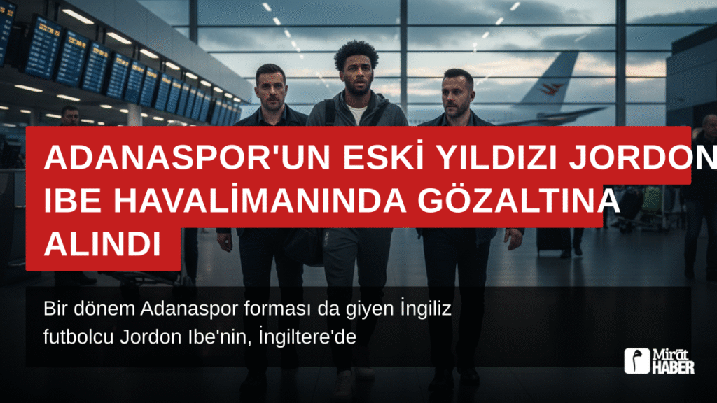 Adanaspor’un Eski Yıldızı Jordon Ibe Havalimanında Gözaltına Alındı