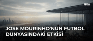 Jose Mourinho’nun Futbol Dünyasındaki Etkisi