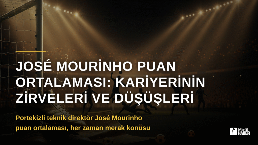 José Mourinho Puan Ortalaması: Kariyerinin Zirveleri ve Düşüşleri