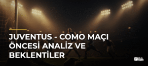 Juventus – Como Maçı Öncesi Analiz ve Beklentiler