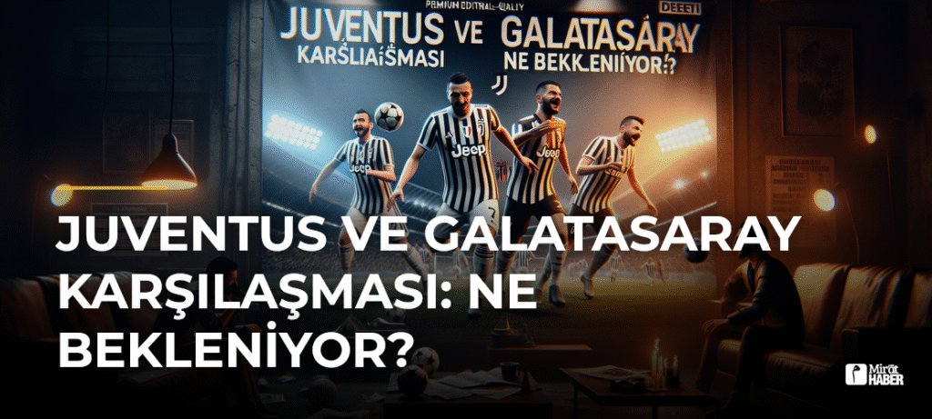 Juventus ve Galatasaray Karşılaşması: Ne Bekleniyor?