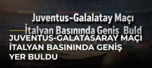 Juventus-Galatasaray Maçı İtalyan Basınında Geniş Yer Buldu