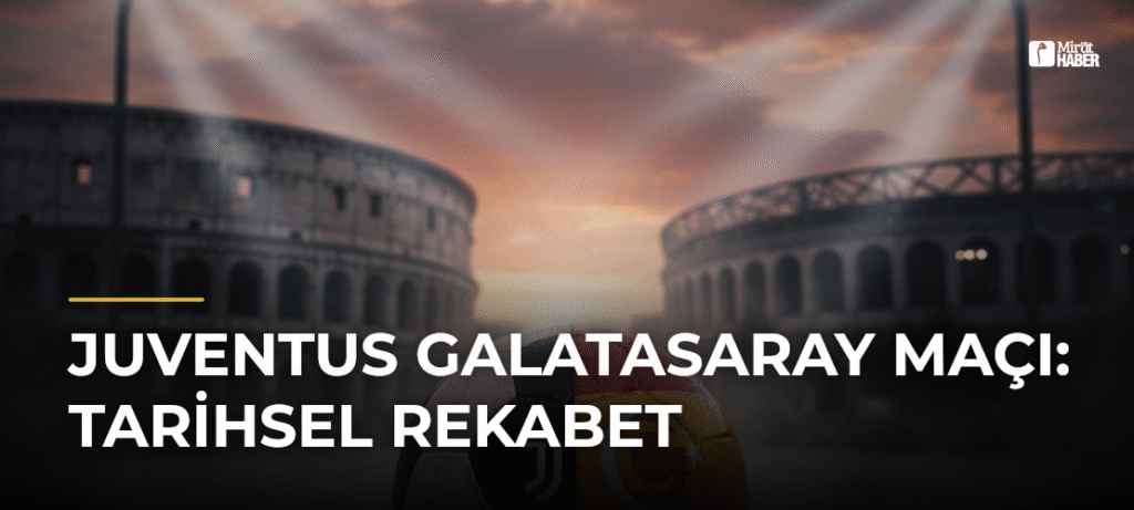 Juventus Galatasaray Maçı: Tarihsel Rekabet