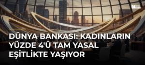 Dünya Bankası: Kadınların Yüzde 4’ü Tam Yasal Eşitlikte Yaşıyor