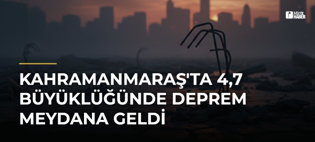 Kahramanmaraş’ta 4,7 Büyüklüğünde Deprem Meydana Geldi