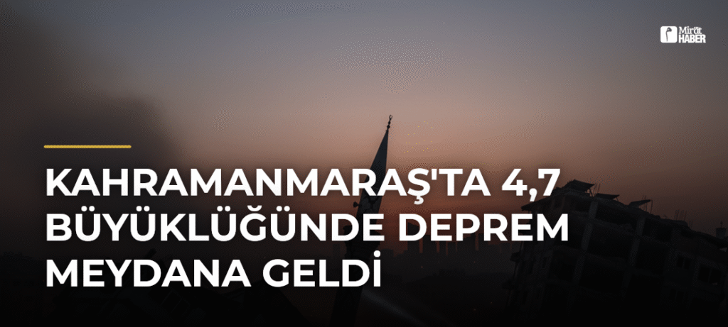 Kahramanmaraş’ta 4,7 Büyüklüğünde Deprem Meydana Geldi