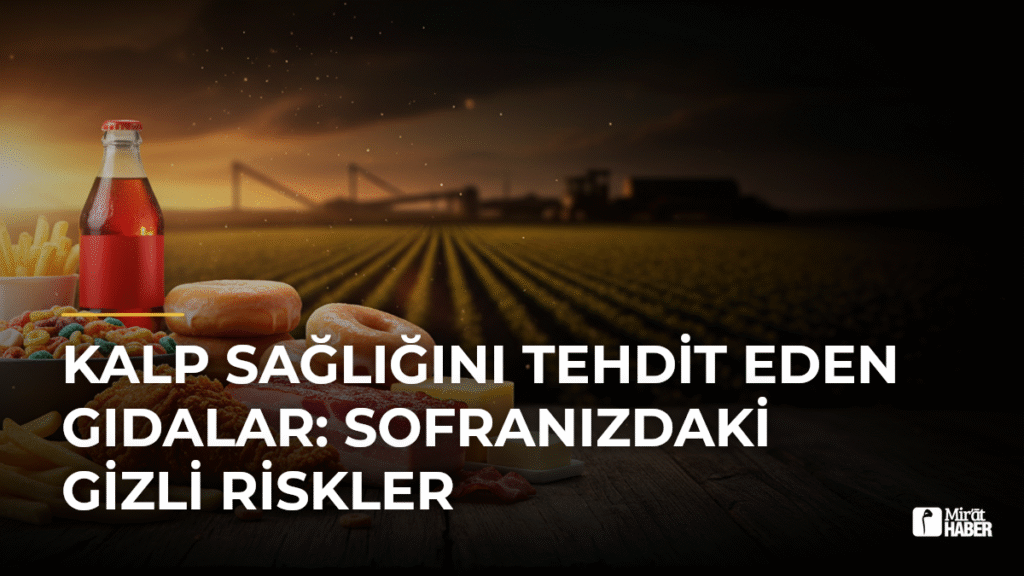 Kalp Sağlığını Tehdit Eden Gıdalar: Sofranızdaki Gizli Riskler