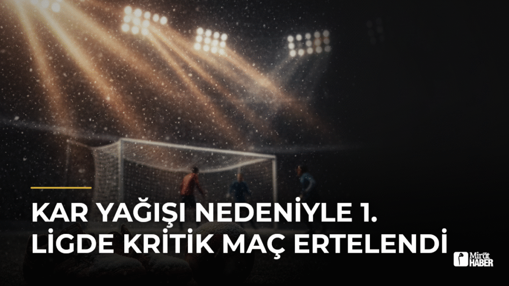 Kar Yağışı Nedeniyle 1. Ligde Kritik Maç Ertelendi
