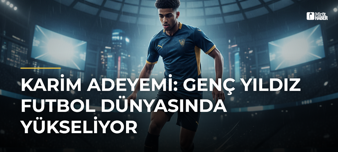 Karim Adeyemi: Genç Yıldız Futbol Dünyasında Yükseliyor