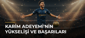 Karim Adeyemi’nin Yükselişi ve Başarıları