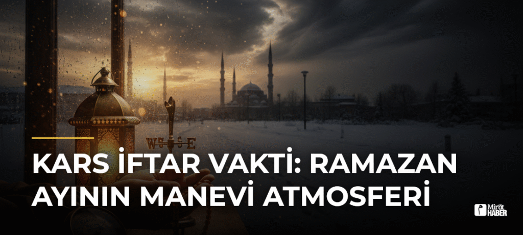 Kars İftar Vakti: Ramazan Ayının Manevi Atmosferi
