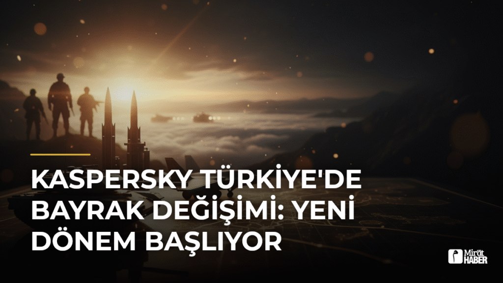 Kaspersky Türkiye’de Bayrak Değişimi: Yeni Dönem Başlıyor