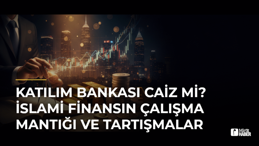 Katılım Bankası Caiz mi? İslami Finansın Çalışma Mantığı ve Tartışmalar