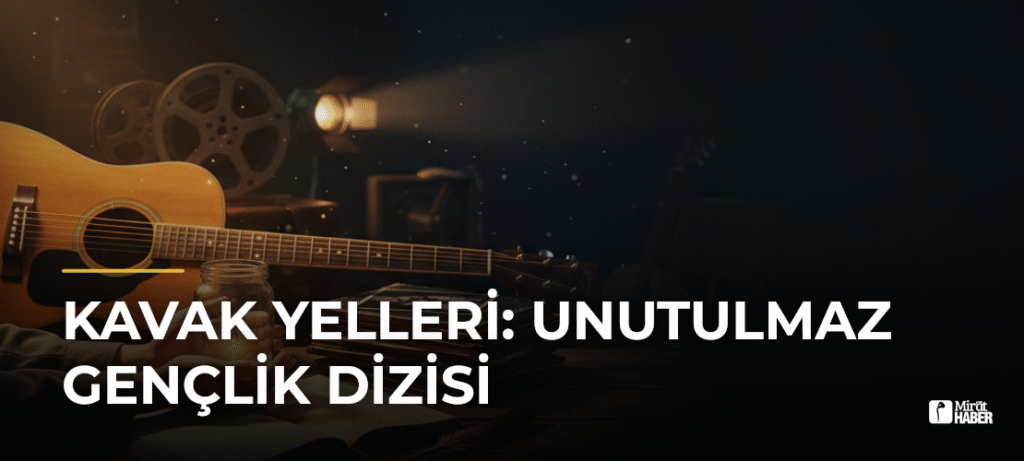 Kavak Yelleri: Unutulmaz Gençlik Dizisi