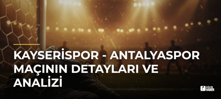 Kayserispor – Antalyaspor Maçının Detayları ve Analizi
