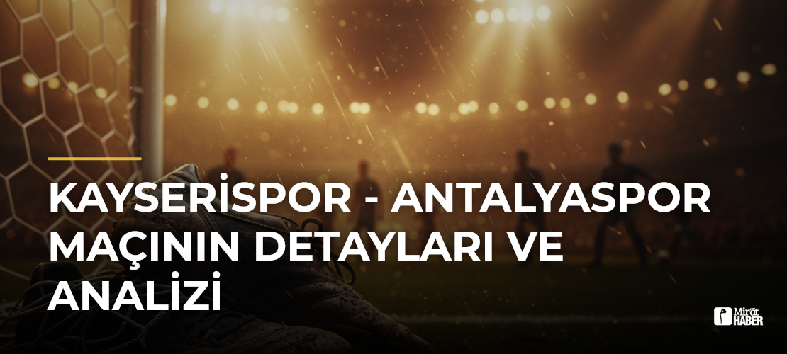 Kayserispor - Antalyaspor Maçının Detayları ve Analizi