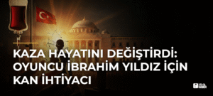 Kaza Hayatını Değiştirdi: Oyuncu İbrahim Yıldız İçin Kan İhtiyacı